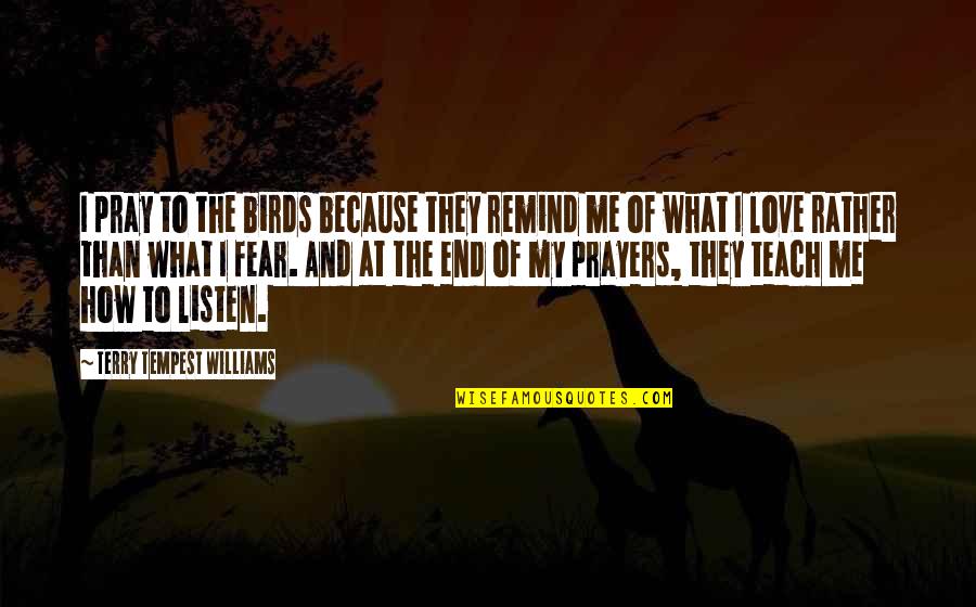 Love Me Without Fear Quotes By Terry Tempest Williams: I pray to the birds because they remind