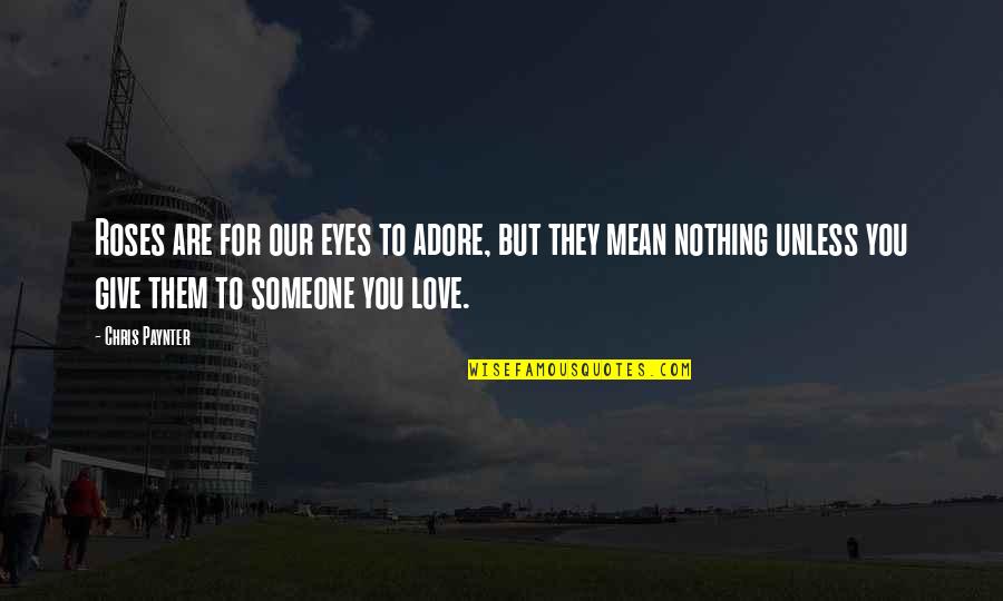 Love Mean Nothing Quotes By Chris Paynter: Roses are for our eyes to adore, but