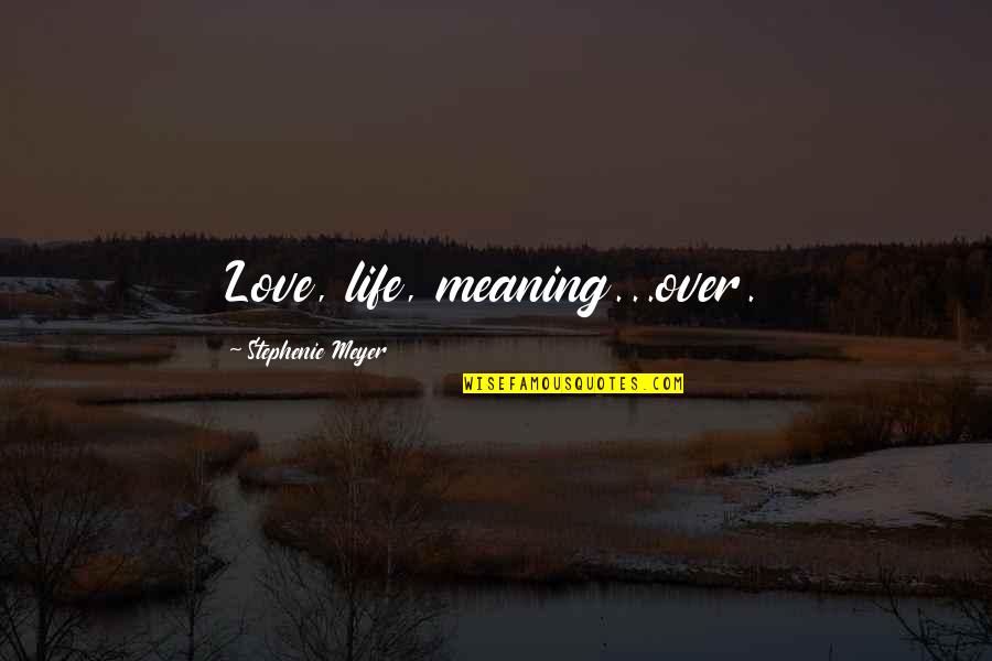 Love Meaning Life Quotes By Stephenie Meyer: Love, life, meaning...over.