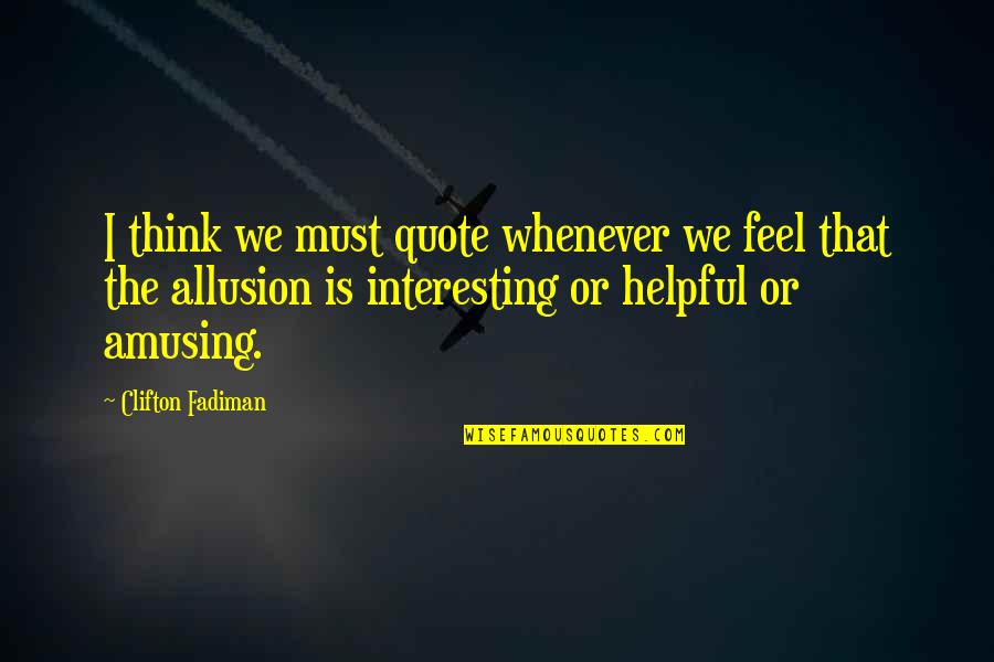 Love Means Giving Quotes By Clifton Fadiman: I think we must quote whenever we feel