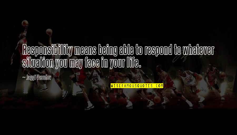 Love Means Life Quotes By Jaggi Vasudev: Responsibility means being able to respond to whatever