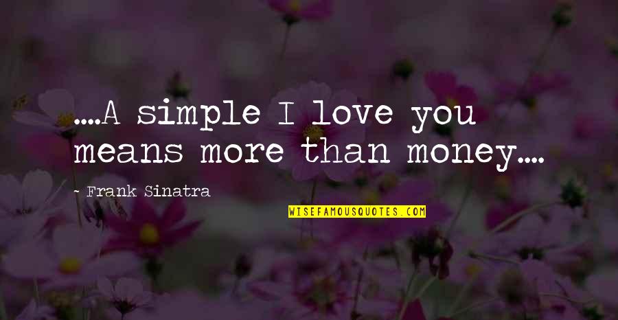 Love Means More Than Money Quotes By Frank Sinatra: ....A simple I love you means more than