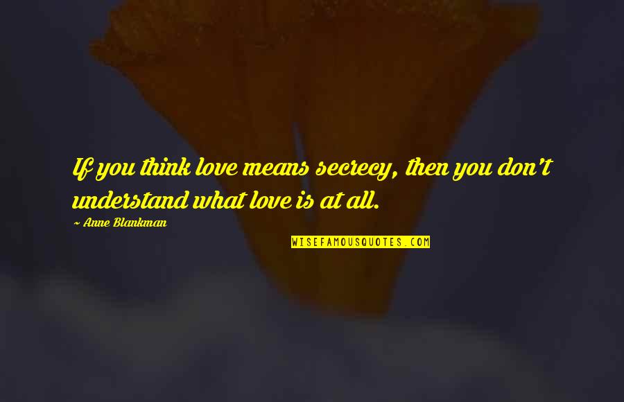 Love Means What Quotes By Anne Blankman: If you think love means secrecy, then you