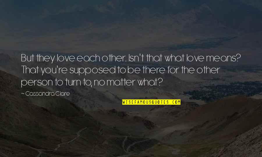 Love Means What Quotes By Cassandra Clare: But they love each other. Isn't that what