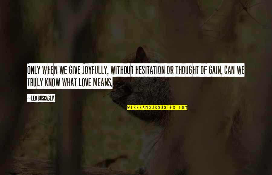 Love Means What Quotes By Leo Buscaglia: Only when we give joyfully, without hesitation or