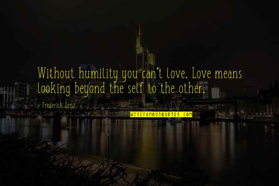 Love Means You Quotes By Frederick Lenz: Without humility you can't love. Love means looking