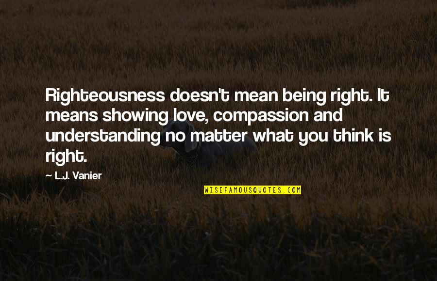 Love Means You Quotes By L.J. Vanier: Righteousness doesn't mean being right. It means showing