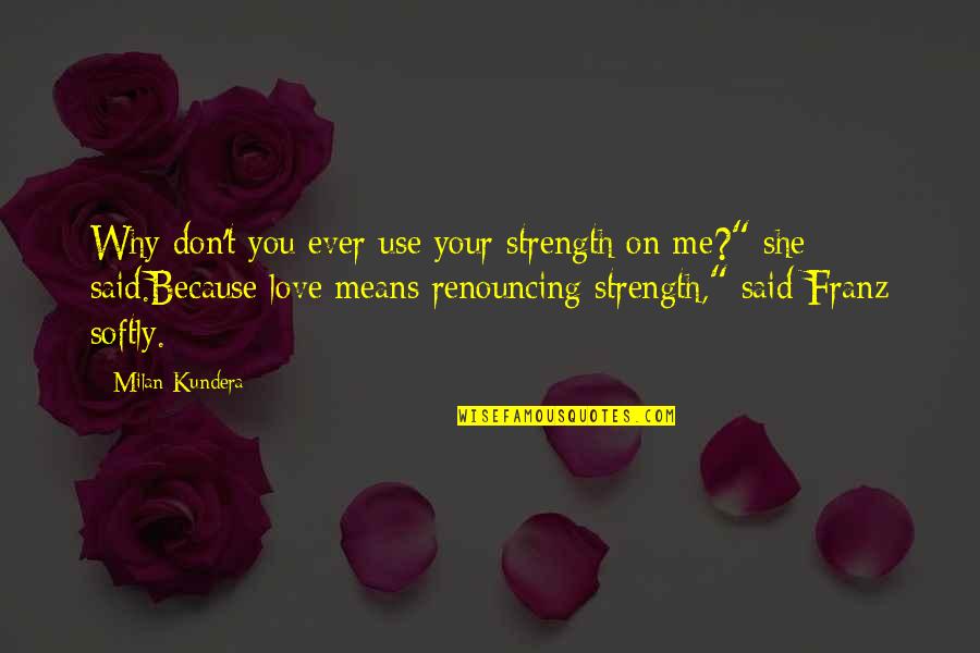 Love Means You Quotes By Milan Kundera: Why don't you ever use your strength on