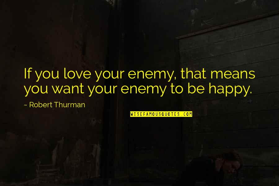 Love Means You Quotes By Robert Thurman: If you love your enemy, that means you