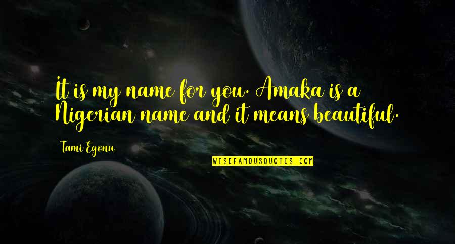 Love Means You Quotes By Tami Egonu: It is my name for you. Amaka is