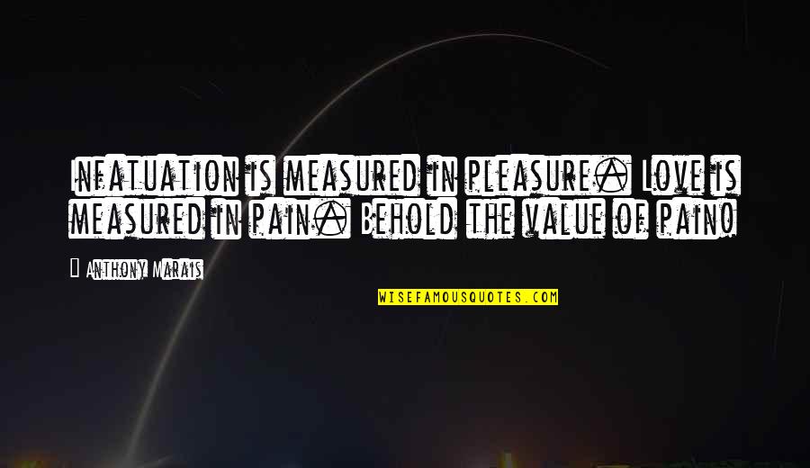 Love Measured Quotes By Anthony Marais: Infatuation is measured in pleasure. Love is measured