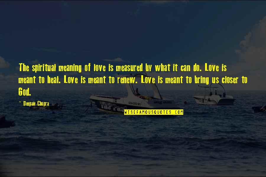 Love Measured Quotes By Deepak Chopra: The spiritual meaning of love is measured by