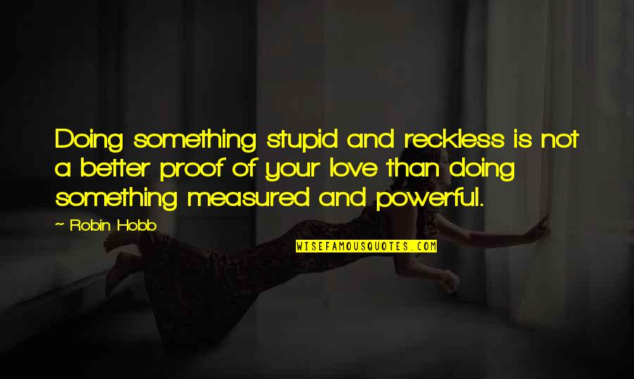 Love Measured Quotes By Robin Hobb: Doing something stupid and reckless is not a
