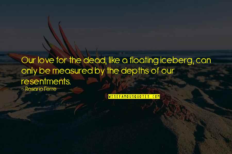 Love Measured Quotes By Rosario Ferre: Our love for the dead, like a floating