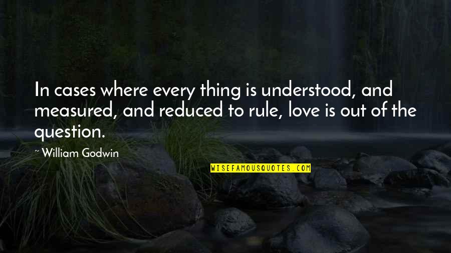 Love Measured Quotes By William Godwin: In cases where every thing is understood, and