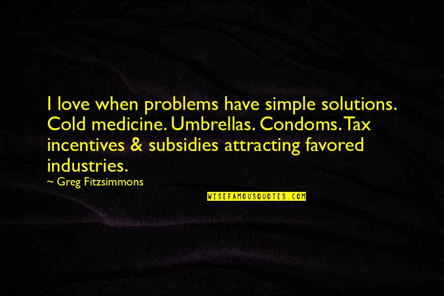 Love Medicine Quotes By Greg Fitzsimmons: I love when problems have simple solutions. Cold