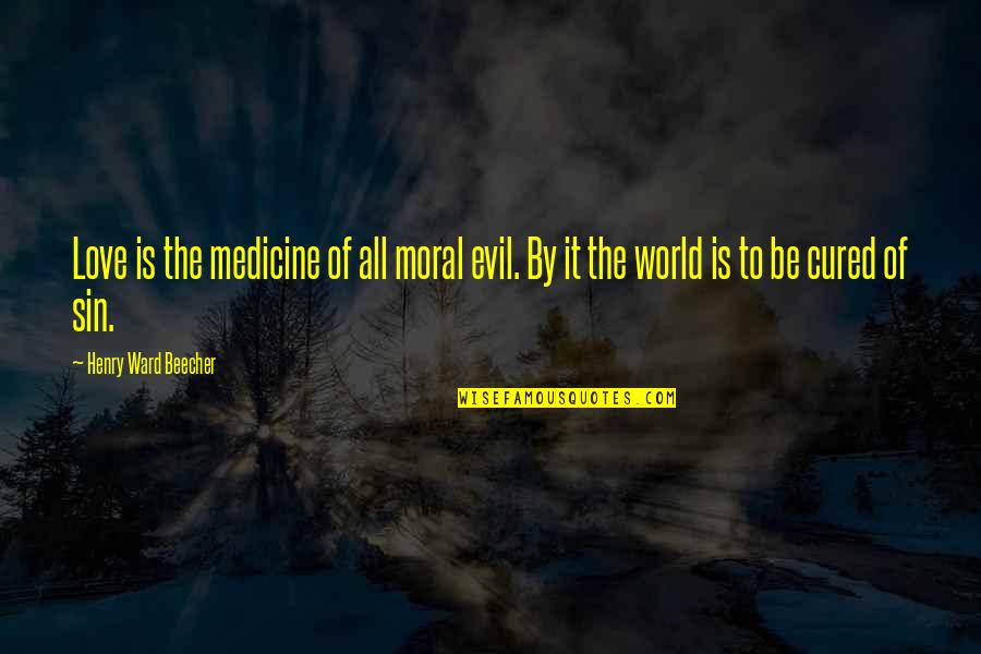 Love Medicine Quotes By Henry Ward Beecher: Love is the medicine of all moral evil.