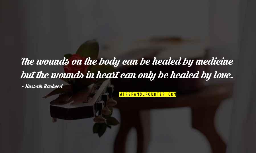 Love Medicine Quotes By Hussain Rasheed: The wounds on the body can be healed