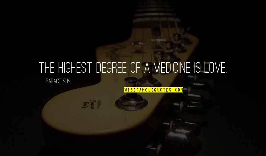 Love Medicine Quotes By Paracelsus: The highest degree of a medicine is Love. Love Medicine Quotes By Paracelsus: The highest degree of a medicine is Love.