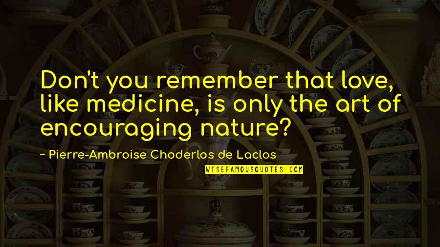 Love Medicine Quotes By Pierre-Ambroise Choderlos De Laclos: Don't you remember that love, like medicine, is