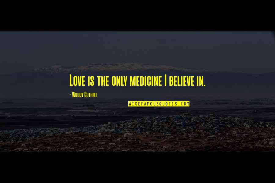 Love Medicine Quotes By Woody Guthrie: Love is the only medicine I believe in.
