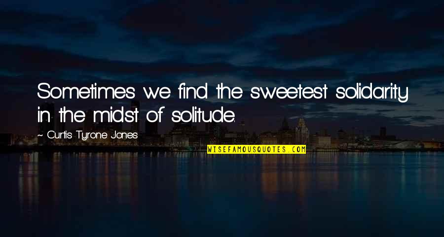 Love Meditation Quotes By Curtis Tyrone Jones: Sometimes we find the sweetest solidarity in the Love Meditation Quotes By Curtis Tyrone Jones: Sometimes we find the sweetest solidarity in the