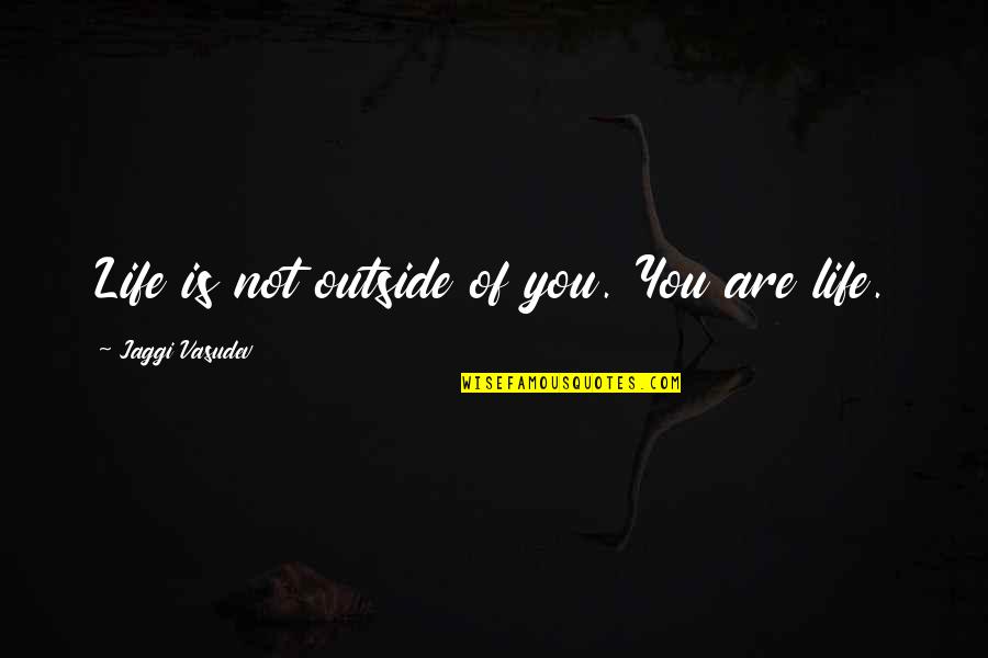 Love Meditation Quotes By Jaggi Vasudev: Life is not outside of you. You are Love Meditation Quotes By Jaggi Vasudev: Life is not outside of you. You are