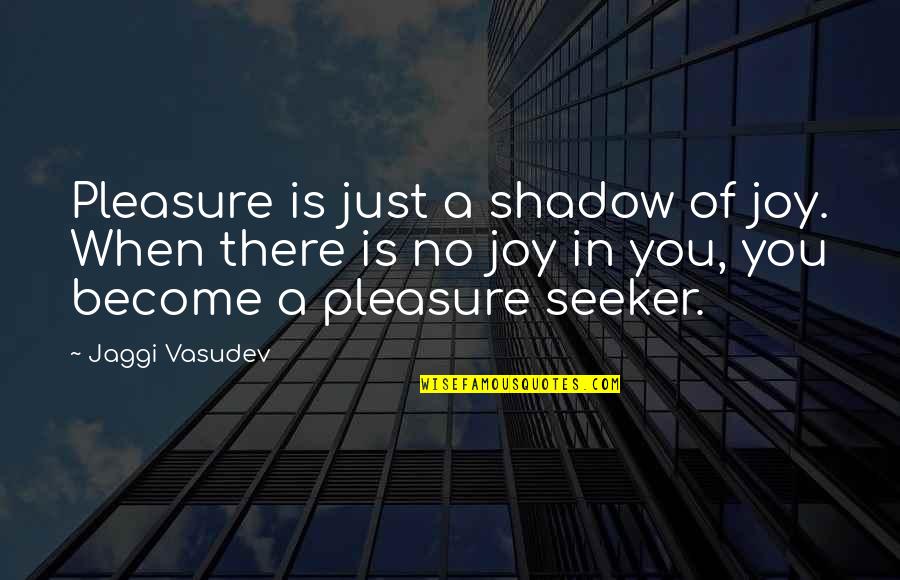 Love Meditation Quotes By Jaggi Vasudev: Pleasure is just a shadow of joy. When Love Meditation Quotes By Jaggi Vasudev: Pleasure is just a shadow of joy. When