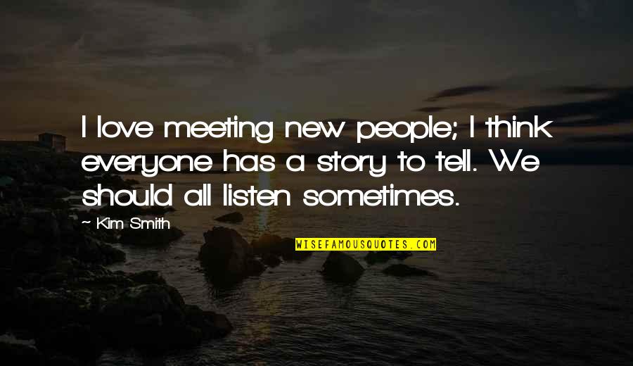 Love Meeting Quotes By Kim Smith: I love meeting new people; I think everyone