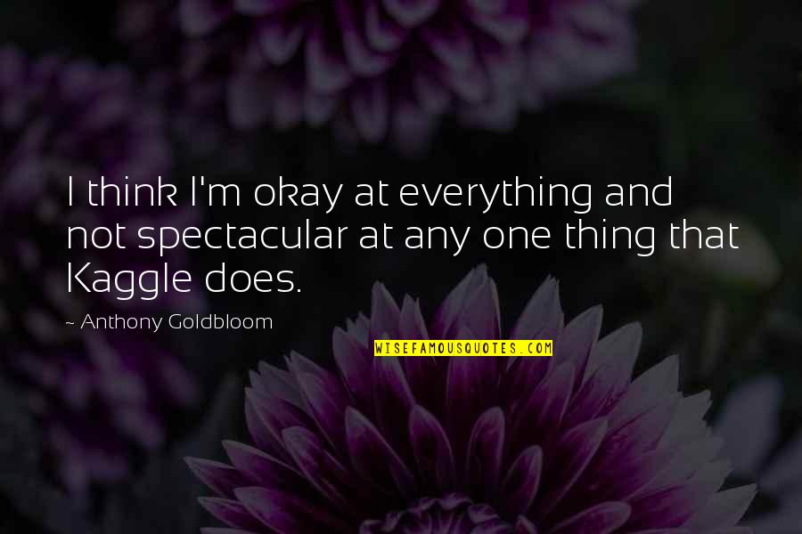 Love Melanie Klein Quotes By Anthony Goldbloom: I think I'm okay at everything and not