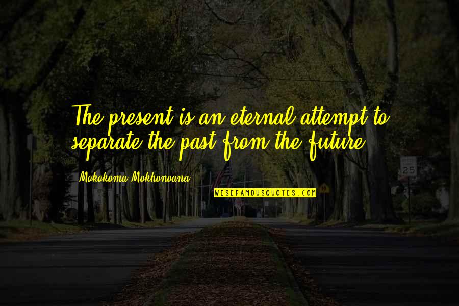 Love Meme Quotes By Mokokoma Mokhonoana: The present is an eternal attempt to separate