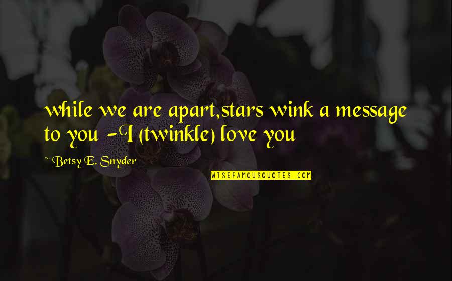 Love Message Quotes By Betsy E. Snyder: while we are apart,stars wink a message to