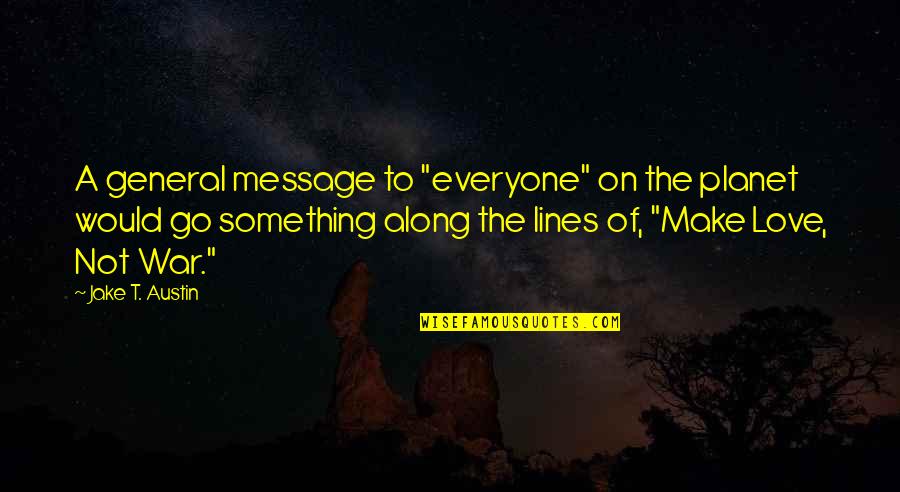 Love Message Quotes By Jake T. Austin: A general message to "everyone" on the planet