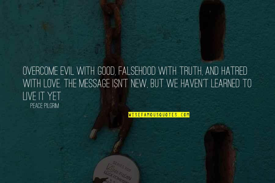 Love Message Quotes By Peace Pilgrim: Overcome evil with good, falsehood with truth, and