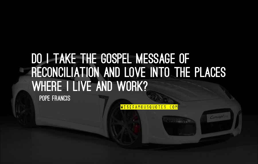 Love Message Quotes By Pope Francis: Do I take the Gospel message of reconciliation