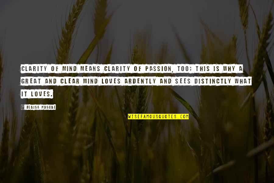 Love Mind Quotes By Blaise Pascal: Clarity of mind means clarity of passion, too;