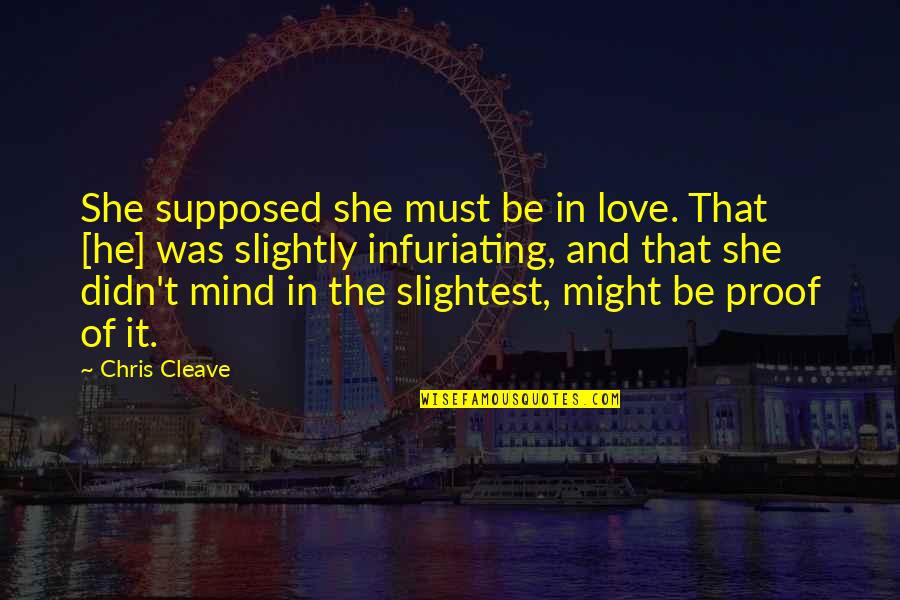 Love Mind Quotes By Chris Cleave: She supposed she must be in love. That Love Mind Quotes By Chris Cleave: She supposed she must be in love. That