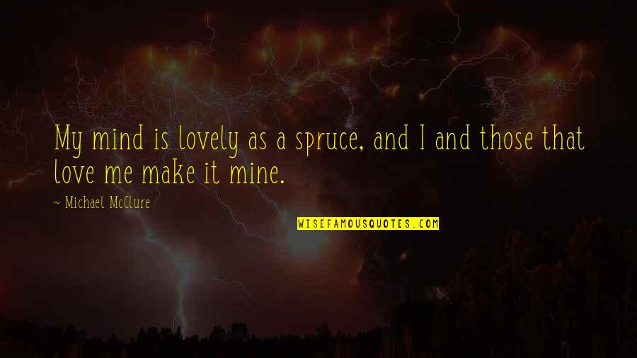 Love Mind Quotes By Michael McClure: My mind is lovely as a spruce, and