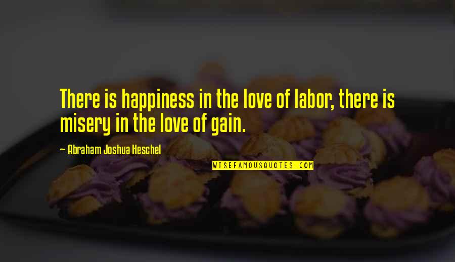 Love Misery Quotes By Abraham Joshua Heschel: There is happiness in the love of labor,