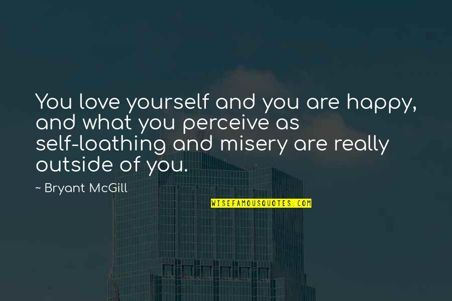 Love Misery Quotes By Bryant McGill: You love yourself and you are happy, and