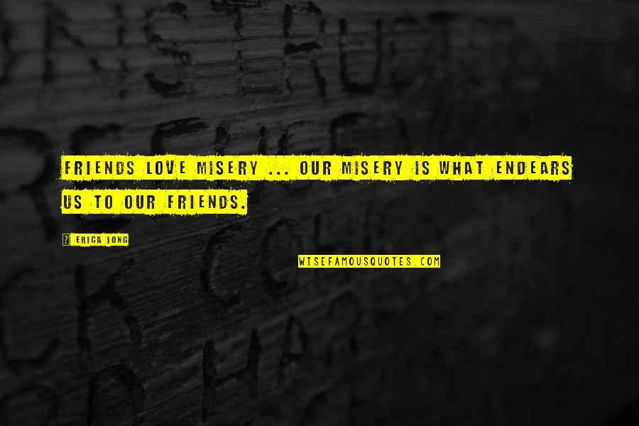 Love Misery Quotes By Erica Jong: Friends love misery ... our misery is what