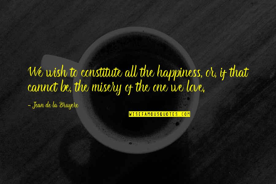 Love Misery Quotes By Jean De La Bruyere: We wish to constitute all the happiness, or,