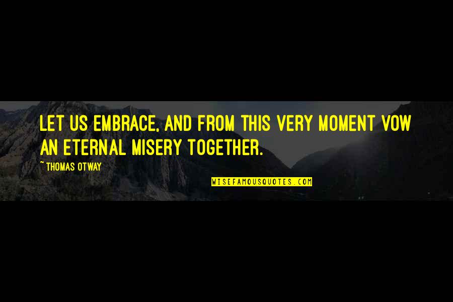 Love Misery Quotes By Thomas Otway: Let us embrace, and from this very moment