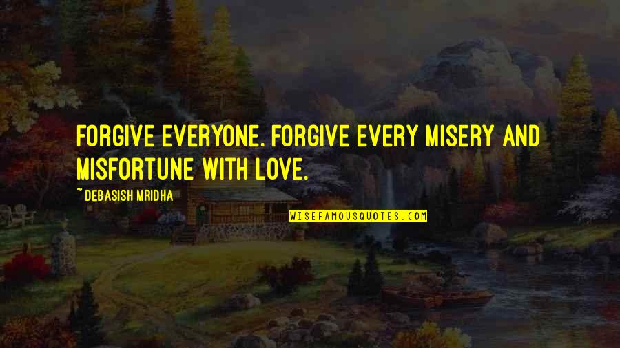 Love Misfortune Quotes By Debasish Mridha: Forgive everyone. Forgive every misery and misfortune with