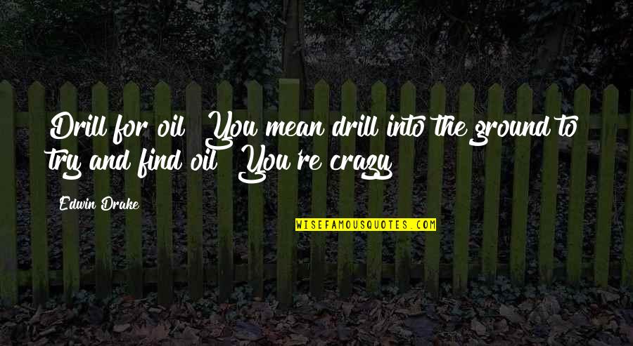 Love Misfortune Quotes By Edwin Drake: Drill for oil? You mean drill into the