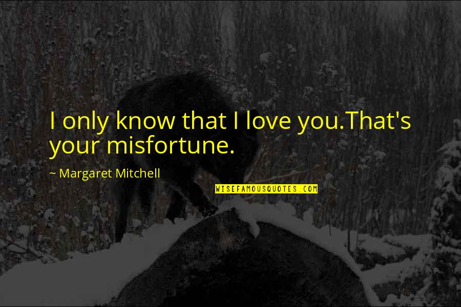 Love Misfortune Quotes By Margaret Mitchell: I only know that I love you.That's your