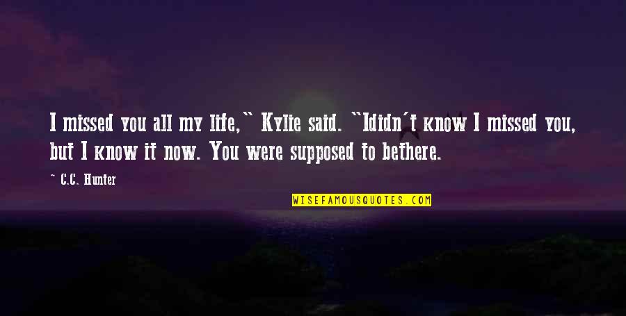 Love Missed Quotes By C.C. Hunter: I missed you all my life," Kylie said.