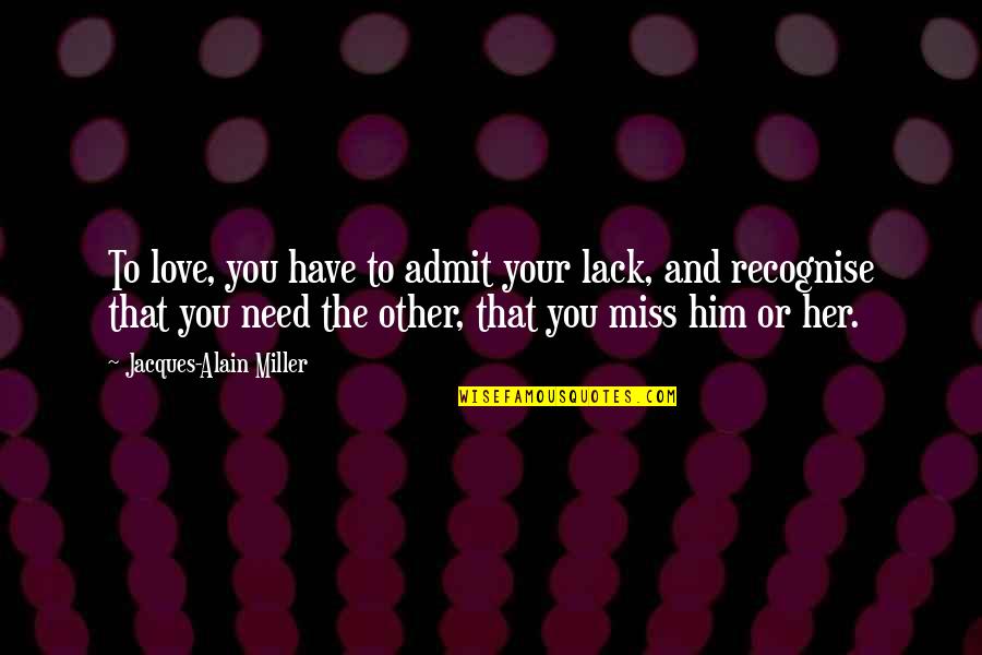 Love Missing Her Quotes By Jacques-Alain Miller: To love, you have to admit your lack,