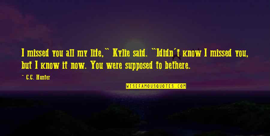 Love Missing Quotes By C.C. Hunter: I missed you all my life," Kylie said.