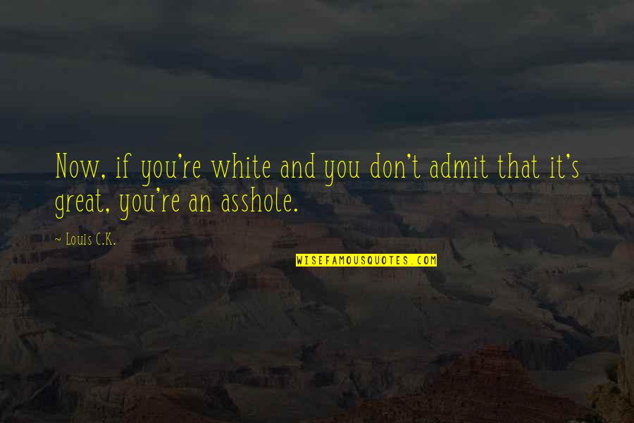Love Moaning Quotes By Louis C.K.: Now, if you're white and you don't admit